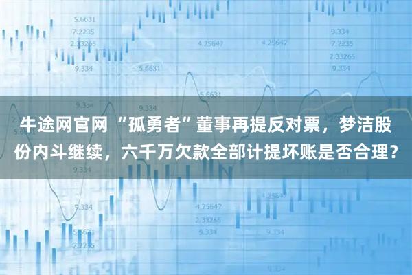 牛途网官网 “孤勇者”董事再提反对票，梦洁股份内斗继续，六千万欠款全部计提坏账是否合理？