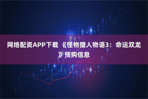 网络配资APP下载 《怪物猎人物语3：命运双龙》预购信息