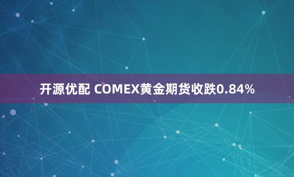 开源优配 COMEX黄金期货收跌0.84%