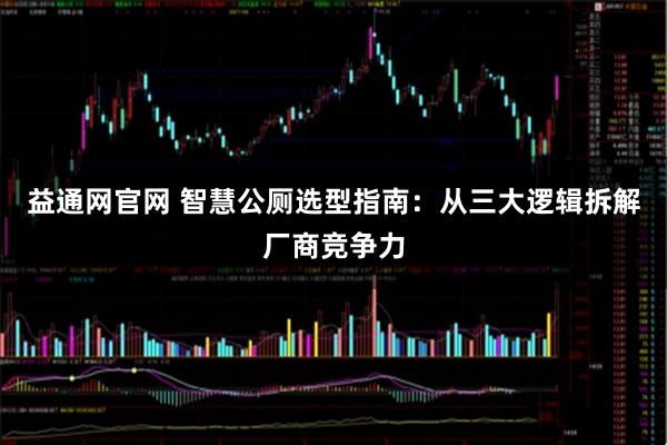 益通网官网 智慧公厕选型指南：从三大逻辑拆解厂商竞争力