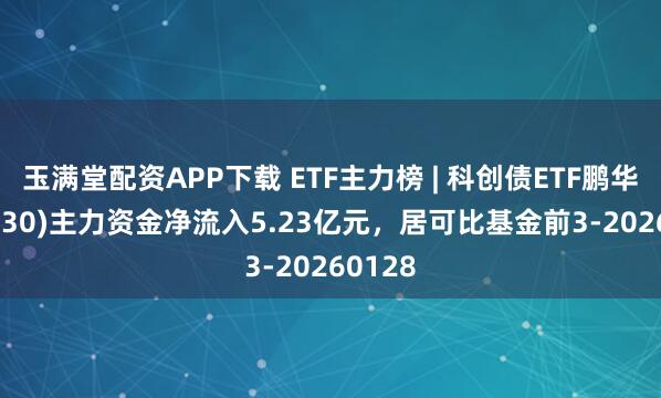 玉满堂配资APP下载 ETF主力榜 | 科创债ETF鹏华(551030)主力资金净流入5.23亿元，居可比基金前3-20260128